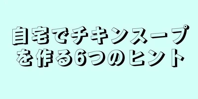 自宅でチキンスープを作る6つのヒント