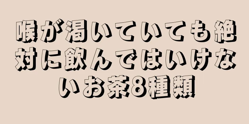 喉が渇いていても絶対に飲んではいけないお茶8種類