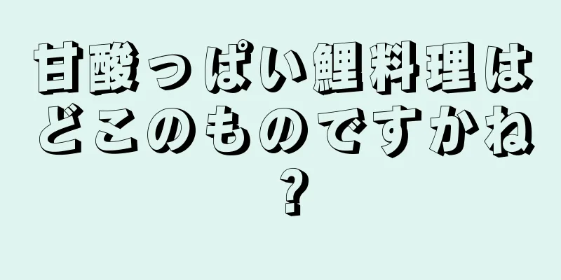 甘酸っぱい鯉料理はどこのものですかね？