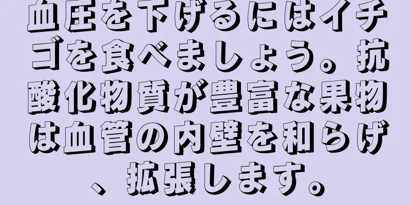 血圧を下げるにはイチゴを食べましょう。抗酸化物質が豊富な果物は血管の内壁を和らげ、拡張します。