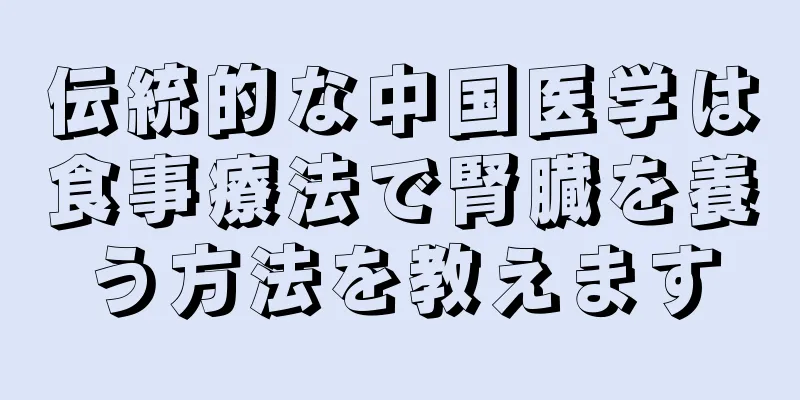 伝統的な中国医学は食事療法で腎臓を養う方法を教えます
