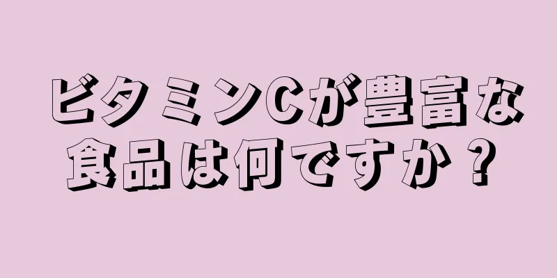 ビタミンCが豊富な食品は何ですか？