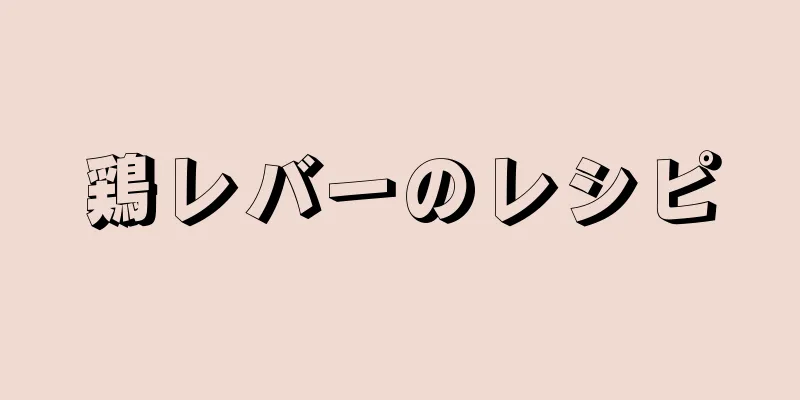 鶏レバーのレシピ