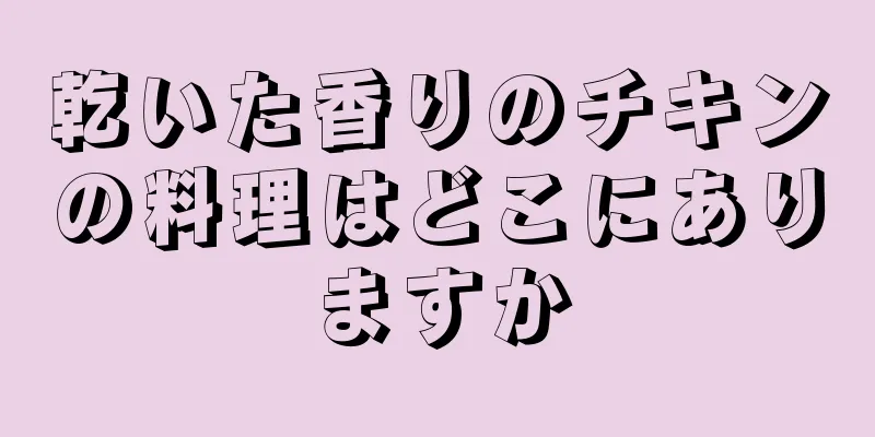 乾いた香りのチキンの料理はどこにありますか