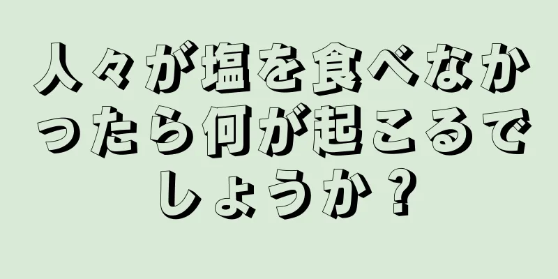 人々が塩を食べなかったら何が起こるでしょうか？