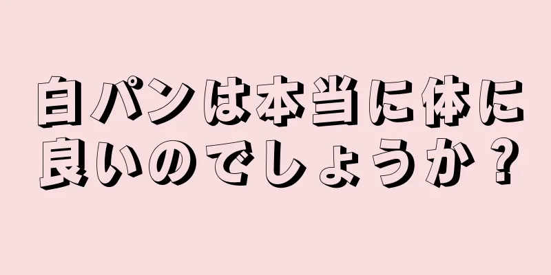 白パンは本当に体に良いのでしょうか？