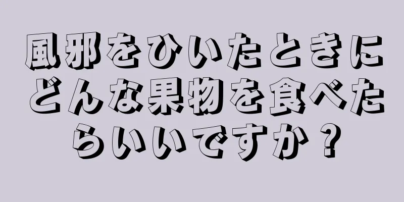 風邪をひいたときにどんな果物を食べたらいいですか？