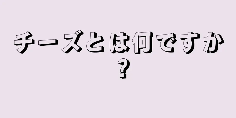 チーズとは何ですか？