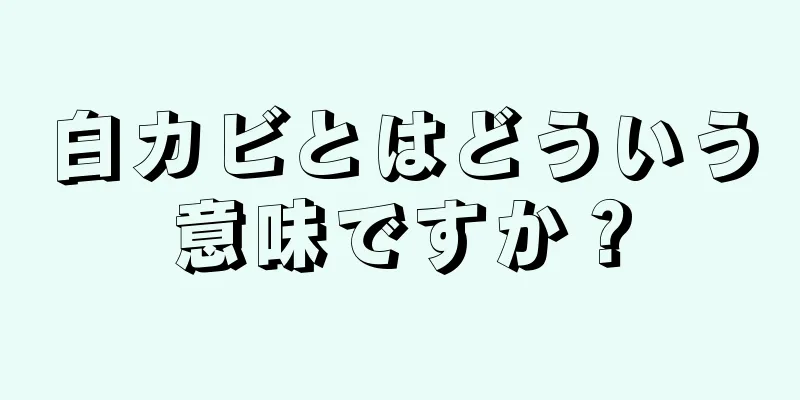 白カビとはどういう意味ですか？