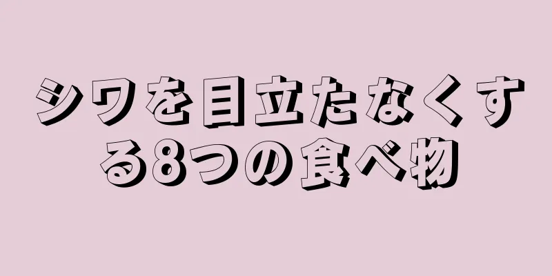 シワを目立たなくする8つの食べ物