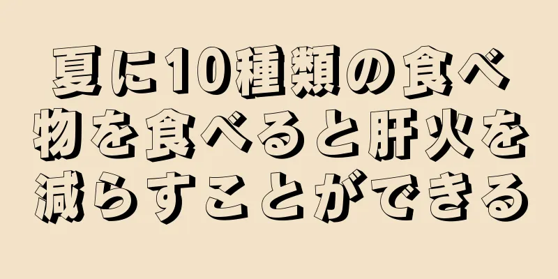 夏に10種類の食べ物を食べると肝火を減らすことができる