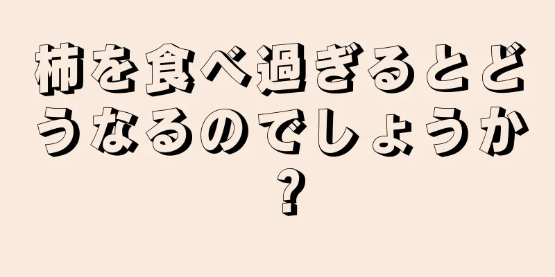 柿を食べ過ぎるとどうなるのでしょうか？