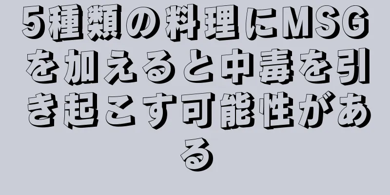 5種類の料理にMSGを加えると中毒を引き起こす可能性がある