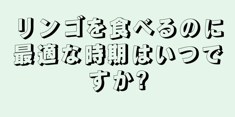 リンゴを食べるのに最適な時期はいつですか?