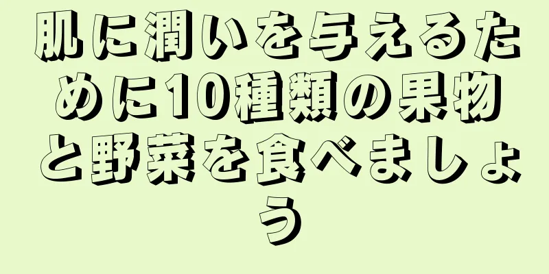 肌に潤いを与えるために10種類の果物と野菜を食べましょう