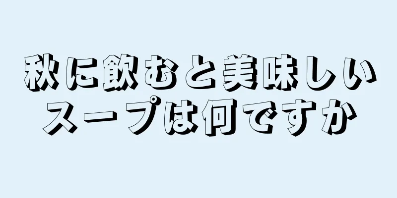 秋に飲むと美味しいスープは何ですか