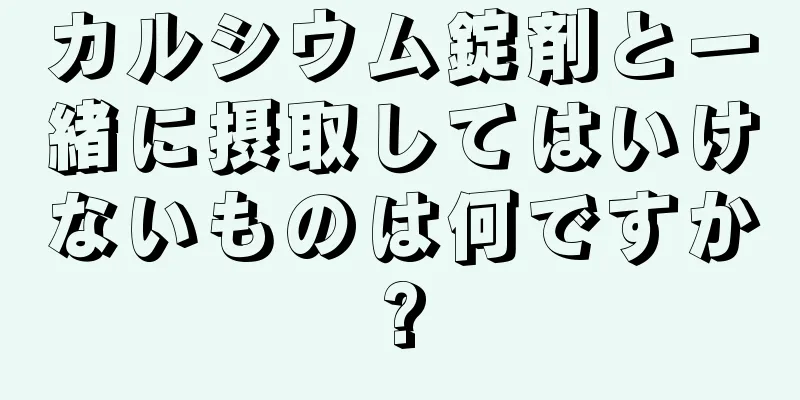 カルシウム錠剤と一緒に摂取してはいけないものは何ですか?