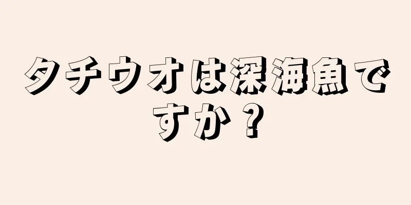 タチウオは深海魚ですか？