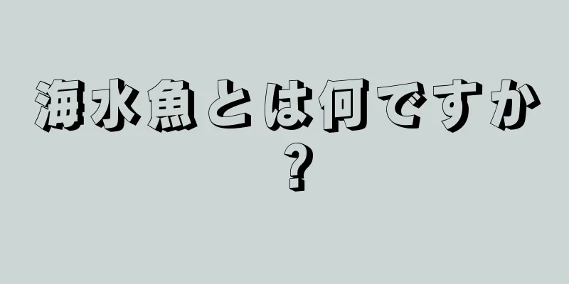 海水魚とは何ですか？