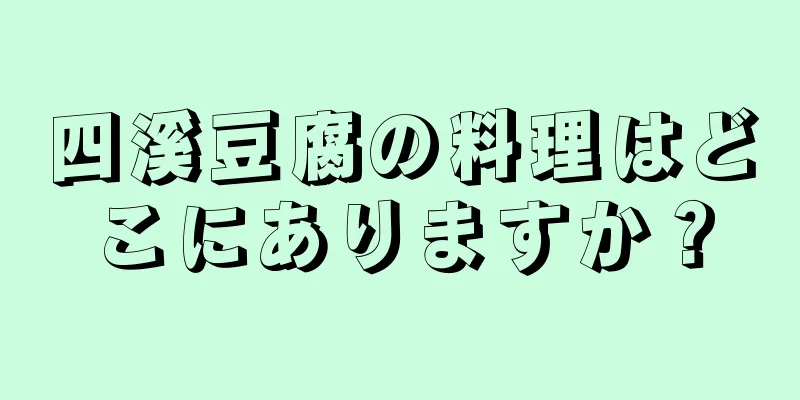 四溪豆腐の料理はどこにありますか？