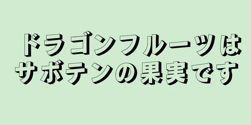 ドラゴンフルーツはサボテンの果実です