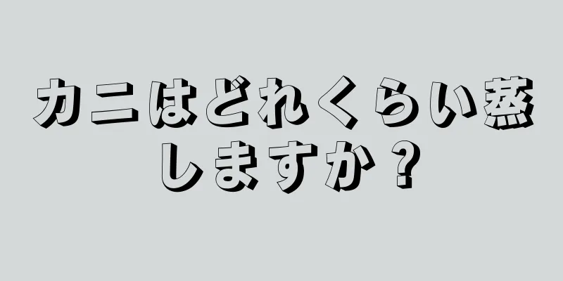 カニはどれくらい蒸しますか？