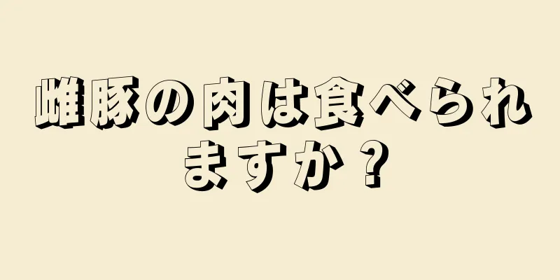 雌豚の肉は食べられますか？