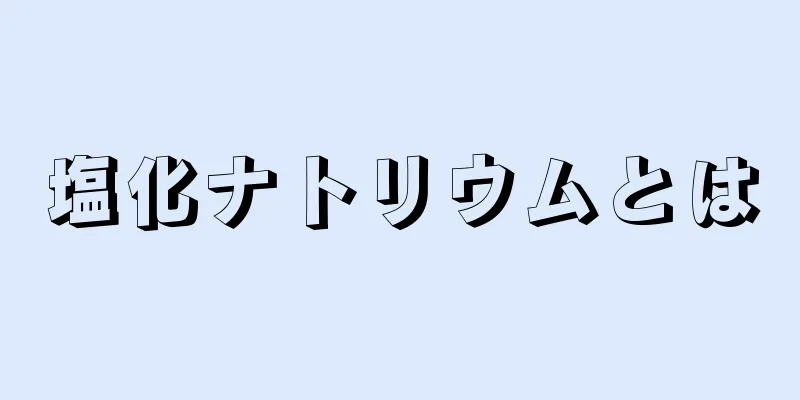 塩化ナトリウムとは