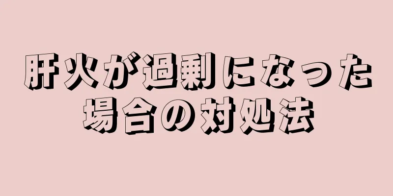 肝火が過剰になった場合の対処法