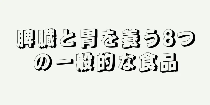 脾臓と胃を養う8つの一般的な食品