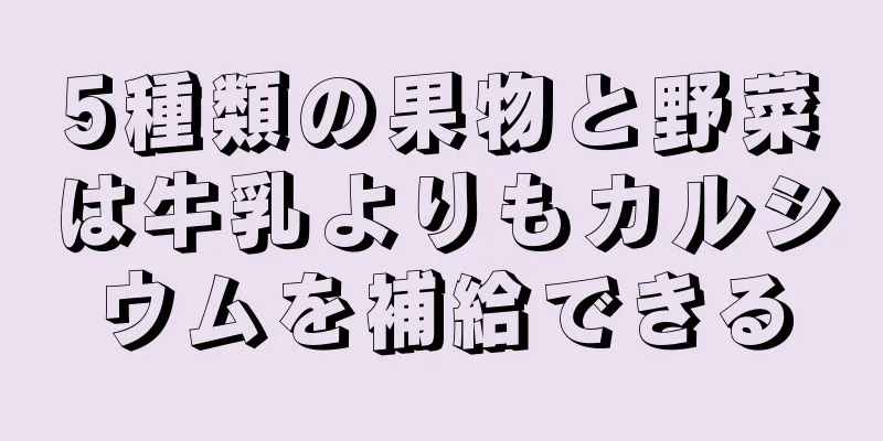 5種類の果物と野菜は牛乳よりもカルシウムを補給できる