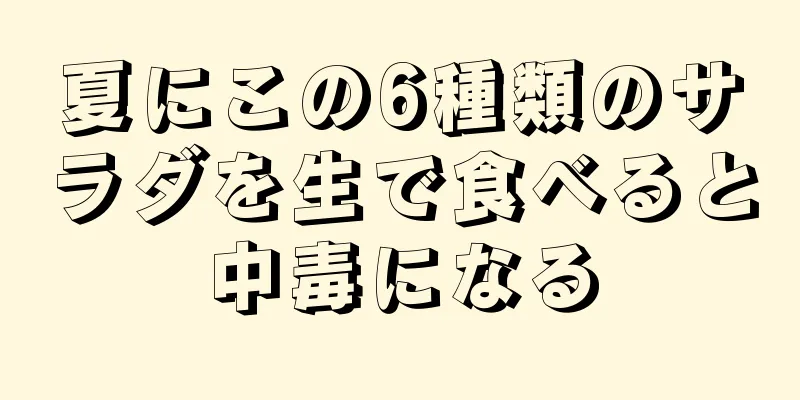 夏にこの6種類のサラダを生で食べると中毒になる