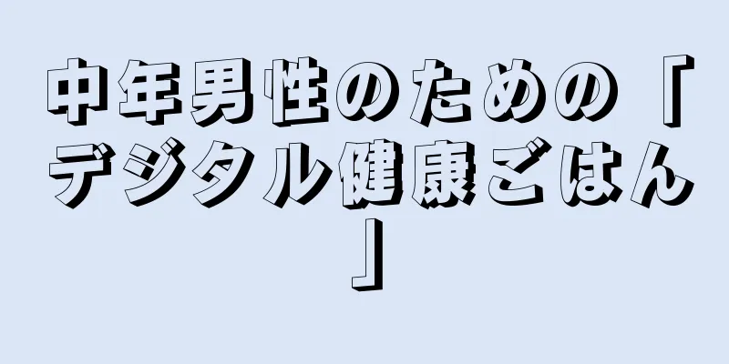 中年男性のための「デジタル健康ごはん」