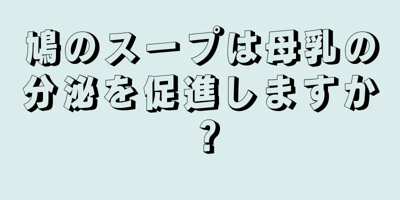 鳩のスープは母乳の分泌を促進しますか？