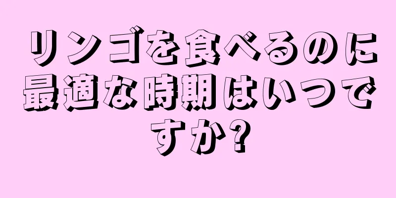 リンゴを食べるのに最適な時期はいつですか?