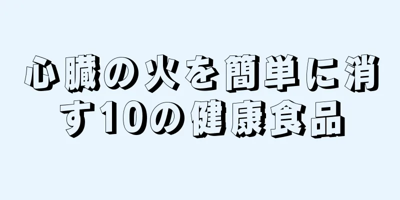 心臓の火を簡単に消す10の健康食品