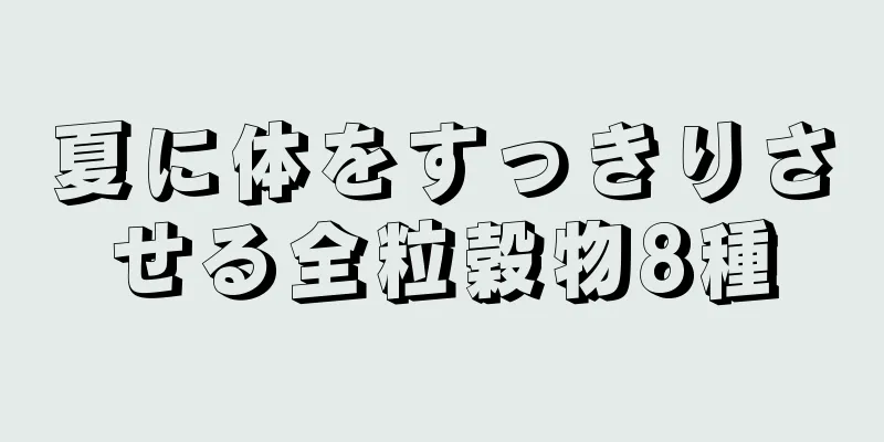 夏に体をすっきりさせる全粒穀物8種