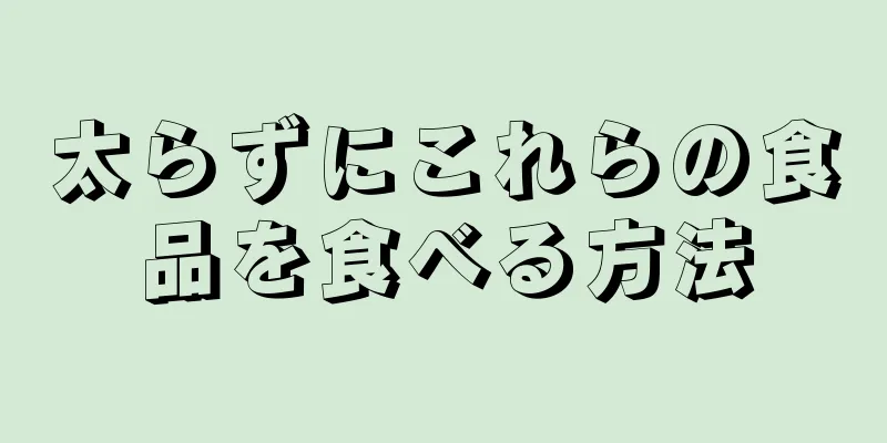 太らずにこれらの食品を食べる方法