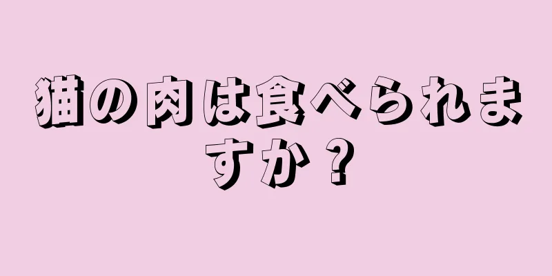 猫の肉は食べられますか？