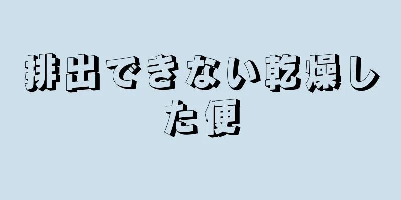 排出できない乾燥した便