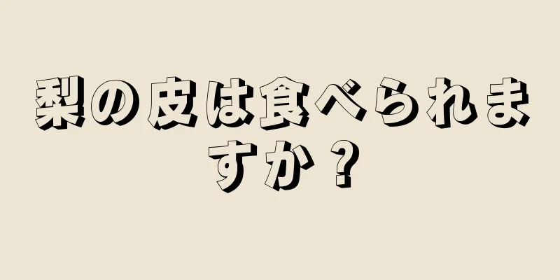 梨の皮は食べられますか？