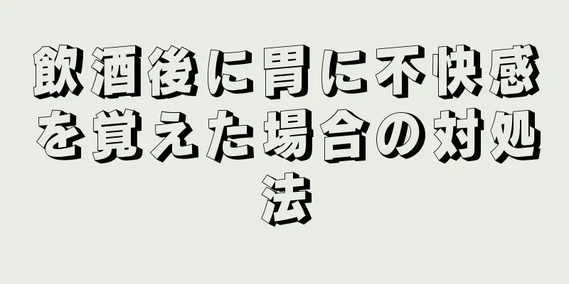 飲酒後に胃に不快感を覚えた場合の対処法