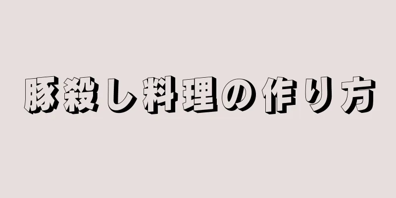 豚殺し料理の作り方