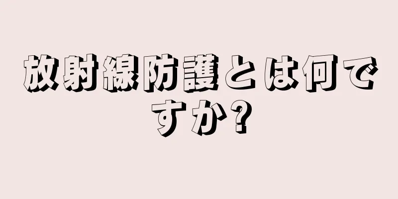 放射線防護とは何ですか?