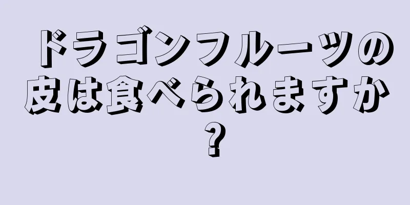 ドラゴンフルーツの皮は食べられますか？