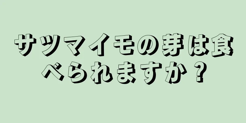 サツマイモの芽は食べられますか？