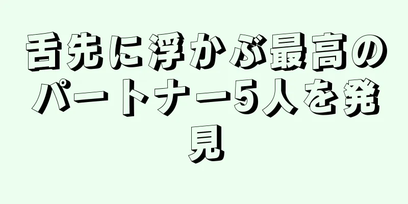 舌先に浮かぶ最高のパートナー5人を発見