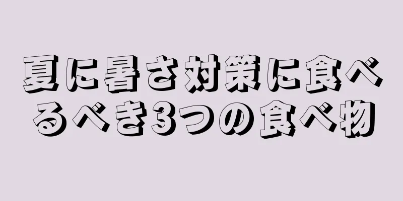 夏に暑さ対策に食べるべき3つの食べ物