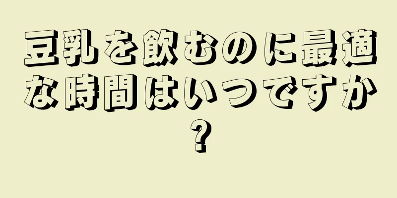 豆乳を飲むのに最適な時間はいつですか?