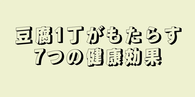 豆腐1丁がもたらす7つの健康効果